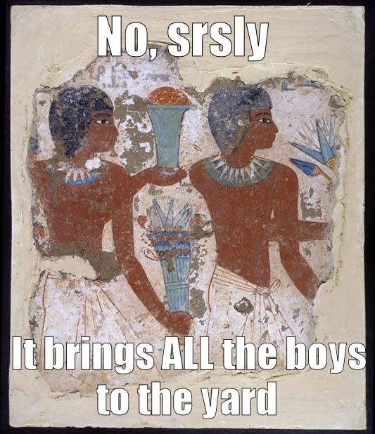 Egyptian mural of two men with offerings. Caption: No, srsly, it brings ALL the boys to the yard. 