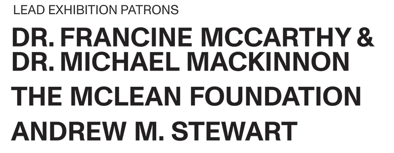 Lead Exhibition Patrons: Dr. Francine Mccarthy & Dr. Michael Mackinnon, The Mclean Foundation, Andrew M. Stewart