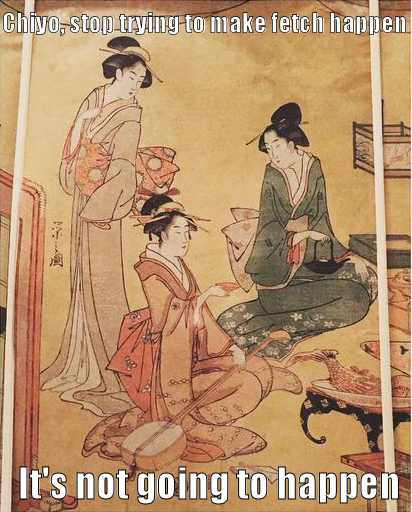 18th Century Japanese print of three women. Caption: Chiyo, stop trying to make fetch happen. It's not going to happen. 